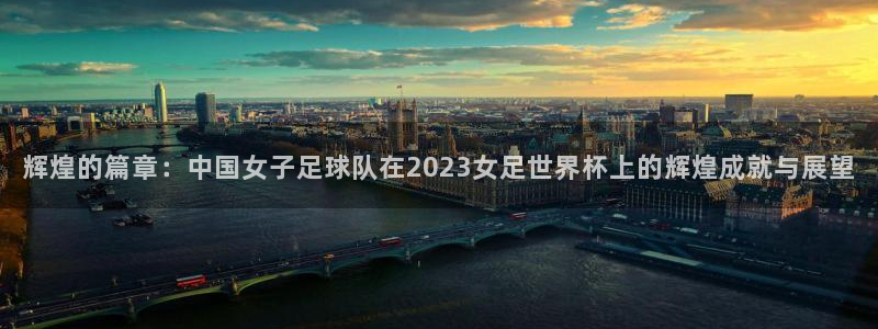 世界杯直播观看：辉煌的篇章：中国女子足球队在2023女足世界杯上的辉煌成就与展望