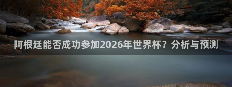足球世界杯2026年赛程时间表：阿根廷能否成功参加2026年世界杯？分析与预测