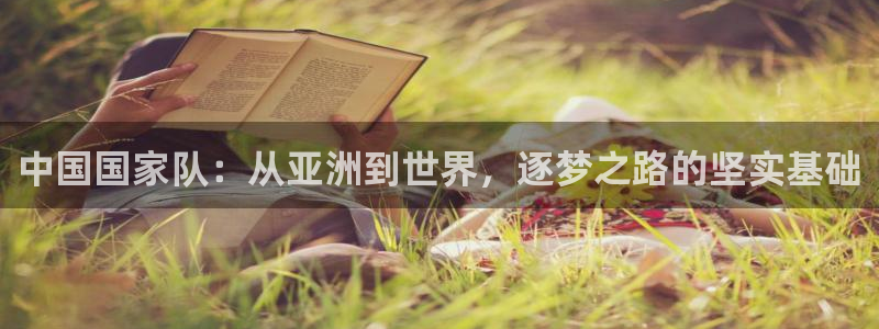 世界杯直播时间：中国国家队：从亚洲到世界，逐梦之路的坚实基础