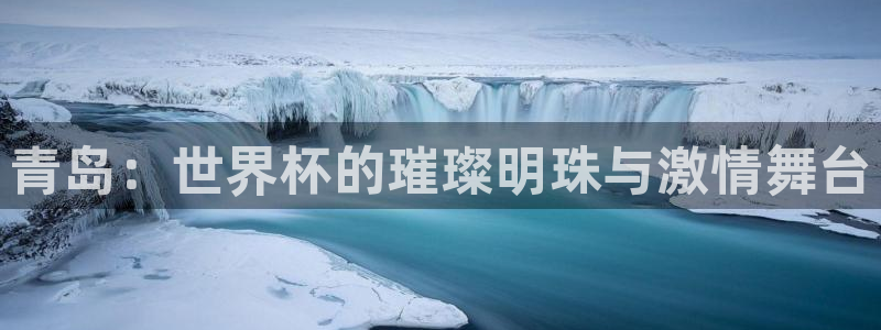 世界杯对阵图2026：青岛：世界杯的璀璨明珠与激情舞台