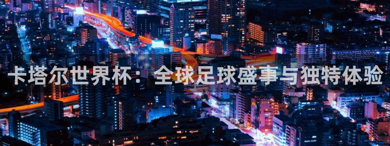 足球比分直播世界杯：卡塔尔世界杯：全球足球盛事与独特体验